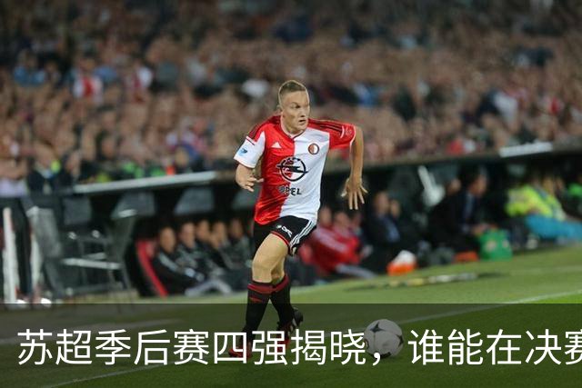 苏超季后赛四强揭晓，谁能在决赛中捧杯？